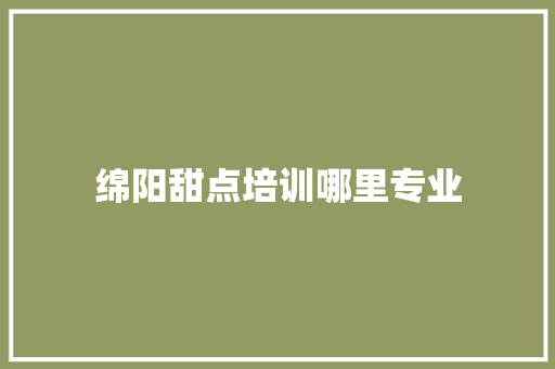 绵阳甜点培训哪里专业