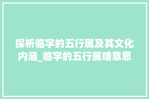 探析临字的五行属及其文化内涵_临字的五行属啥意思