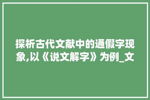 探析古代文献中的通假字现象,以《说文解字》为例_文的通假字是什么意思