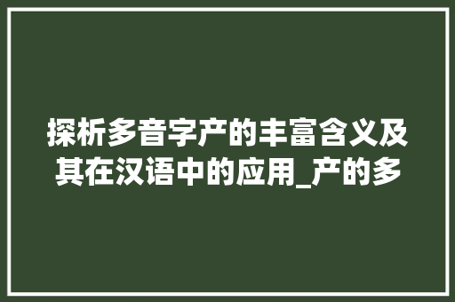 探析多音字产的丰富含义及其在汉语中的应用_产的多音字是什么意思