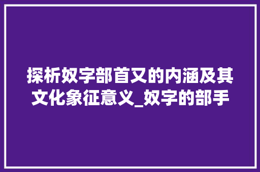 探析奴字部首又的内涵及其文化象征意义_奴字的部手是什么意思