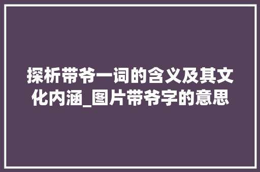 探析带爷一词的含义及其文化内涵_图片带爷字的意思是啥呀