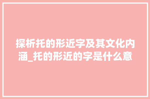 探析托的形近字及其文化内涵_托的形近的字是什么意思