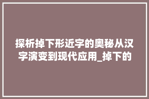 探析掉下形近字的奥秘从汉字演变到现代应用_掉下的形近字是什么意思