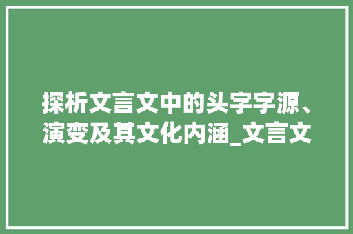 探析文言文中的头字字源、演变及其文化内涵_文言文什么字是头的意思