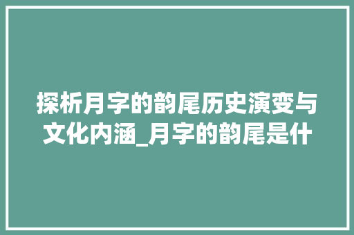探析月字的韵尾历史演变与文化内涵_月字的韵尾是什么意思啊