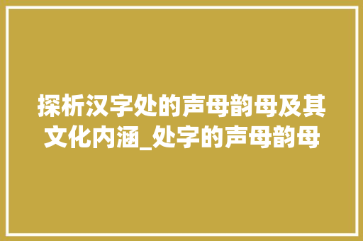 探析汉字处的声母韵母及其文化内涵_处字的声母韵母是什么意思
