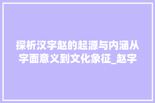 探析汉字赵的起源与内涵从字面意义到文化象征_赵字的字面意义是啥意思