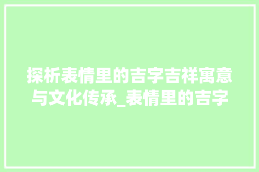 探析表情里的吉字吉祥寓意与文化传承_表情里的吉字什么意思呀