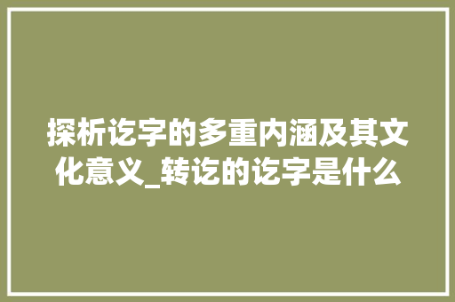 探析讫字的多重内涵及其文化意义_转讫的讫字是什么意思