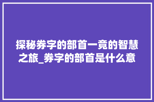 探秘券字的部首一竟的智慧之旅_券字的部首是什么意思