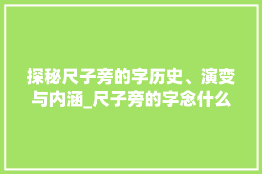 探秘尺子旁的字历史、演变与内涵_尺子旁的字念什么意思啊