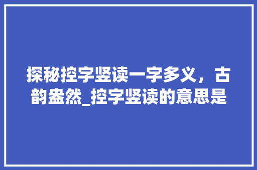 探秘控字竖读一字多义，古韵盎然_控字竖读的意思是什么呢