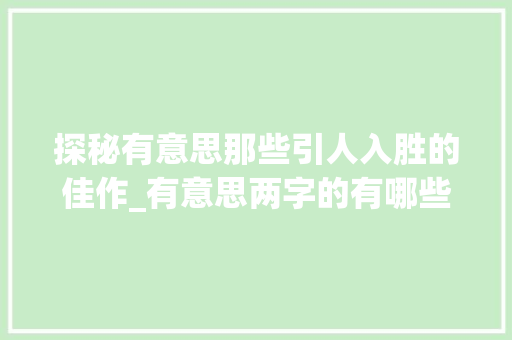 探秘有意思那些引人入胜的佳作_有意思两字的有哪些