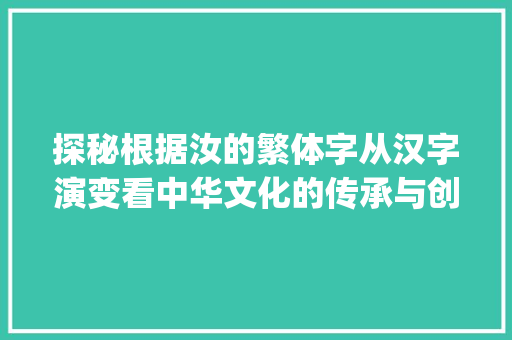 探秘根据汝的繁体字从汉字演变看中华文化的传承与创新_汝的繁体字是什么意思