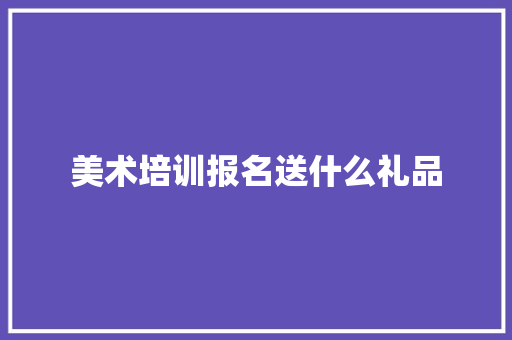 美术培训报名送什么礼品