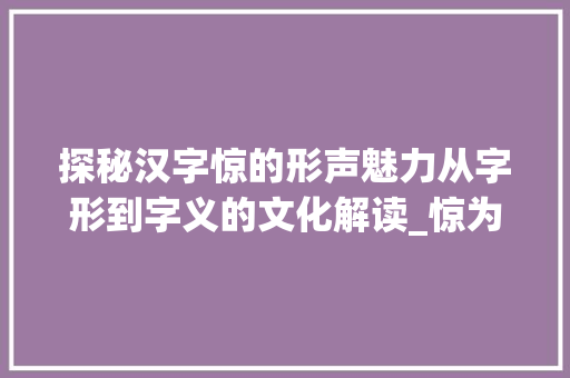 探秘汉字惊的形声魅力从字形到字义的文化解读_惊为啥是形声字的意思呢