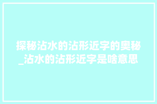 探秘沾水的沾形近字的奥秘_沾水的沾形近字是啥意思