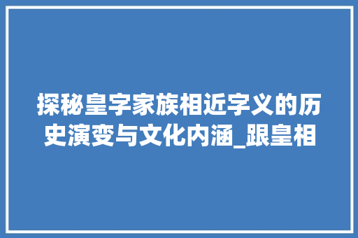 探秘皇字家族相近字义的历史演变与文化内涵_跟皇相近的字是什么意思
