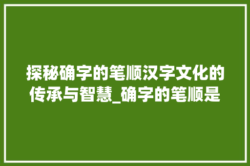 探秘确字的笔顺汉字文化的传承与智慧_确字的笔顺是什么意思