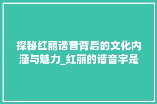 探秘红丽谐音背后的文化内涵与魅力_红丽的谐音字是什么意思