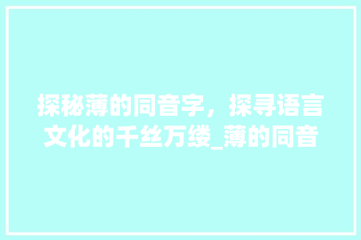 探秘薄的同音字，探寻语言文化的千丝万缕_薄的同音字是什么意思