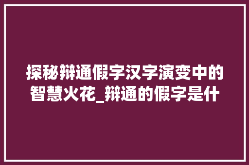 探秘辩通假字汉字演变中的智慧火花_辩通的假字是什么意思
