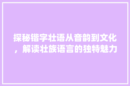 探秘锴字壮语从音韵到文化，解读壮族语言的独特魅力_锴字壮语怎么读出来的意思