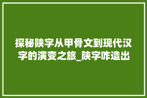探秘陕字从甲骨文到现代汉字的演变之旅_陕字咋造出来的意思是