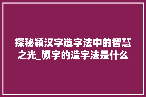 探秘颍汉字造字法中的智慧之光_颍字的造字法是什么意思