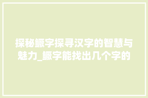 探秘鳜字探寻汉字的智慧与魅力_鳜字能找出几个字的意思