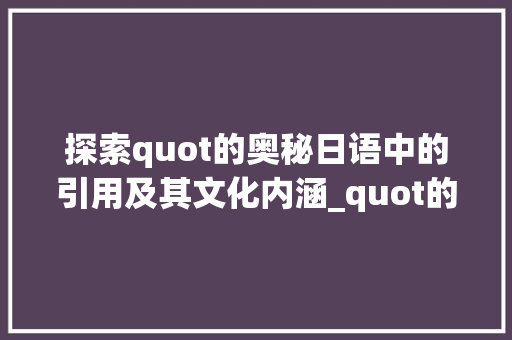 探索quot的奥秘日语中的引用及其文化内涵_quot的,quot字的日语是什么意思
