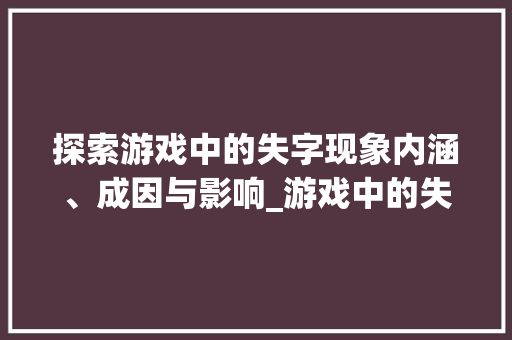 探索游戏中的失字现象内涵、成因与影响_游戏中的失字是什么意思