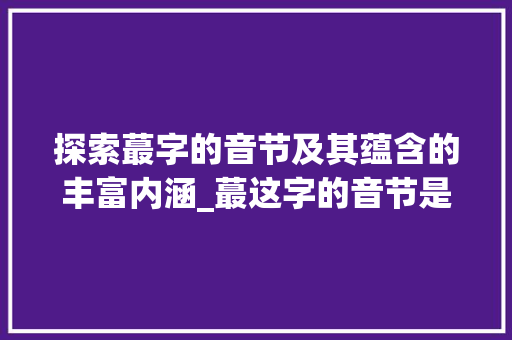 探索蕞字的音节及其蕴含的丰富内涵_蕞这字的音节是什么意思