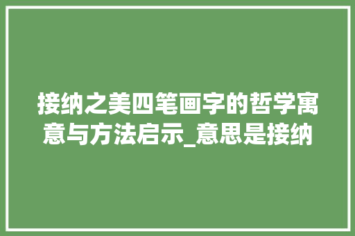 接纳之美四笔画字的哲学寓意与方法启示_意思是接纳的四笔画的字