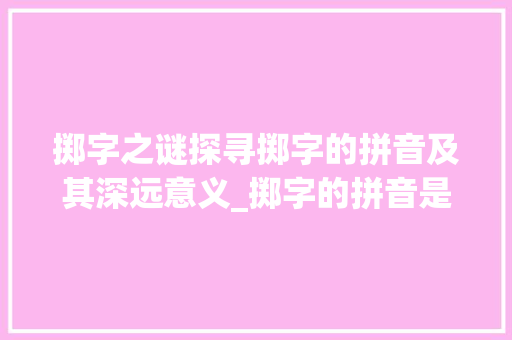 掷字之谜探寻掷字的拼音及其深远意义_掷字的拼音是什么意思