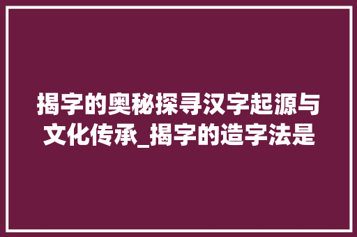 揭字的奥秘探寻汉字起源与文化传承_揭字的造字法是什么意思