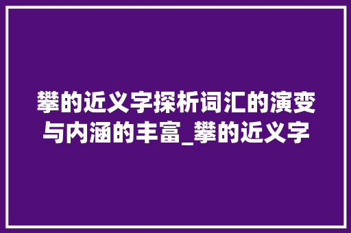 攀的近义字探析词汇的演变与内涵的丰富_攀的近义字是什么意思
