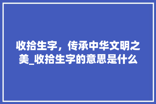 收拾生字，传承中华文明之美_收拾生字的意思是什么