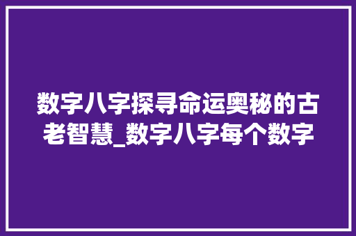 数字八字探寻命运奥秘的古老智慧_数字八字每个数字的意思