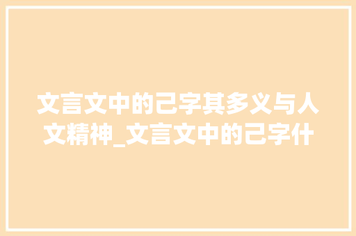 文言文中的己字其多义与人文精神_文言文中的己字什么意思