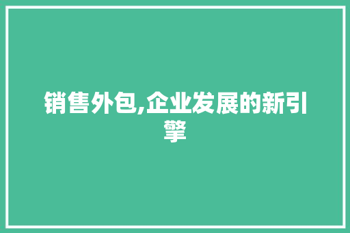 销售外包,企业发展的新引擎