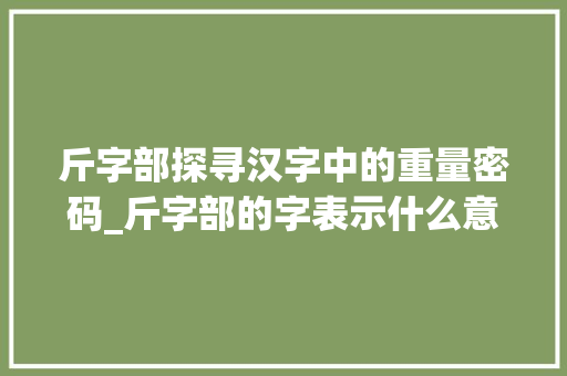 斤字部探寻汉字中的重量密码_斤字部的字表示什么意思