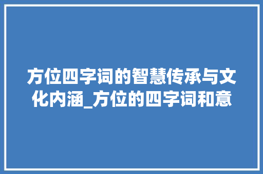 方位四字词的智慧传承与文化内涵_方位的四字词和意思