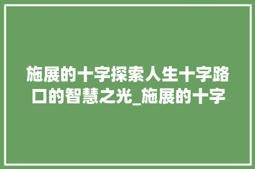 施展的十字探索人生十字路口的智慧之光_施展的十字是什么意思