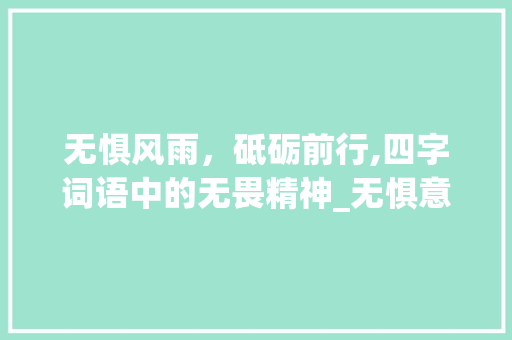 无惧风雨，砥砺前行,四字词语中的无畏精神_无惧意思的四字词语