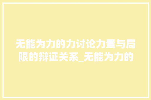 无能为力的力讨论力量与局限的辩证关系_无能为力的力字啥意思