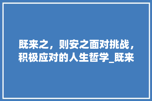 既来之，则安之面对挑战，积极应对的人生哲学_既来之则安之之字的意思