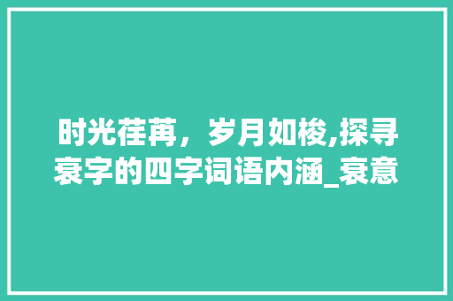 时光荏苒，岁月如梭,探寻衰字的四字词语内涵_衰意思的4字词语是什么
