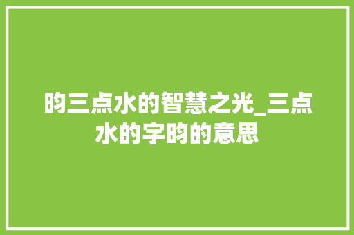 昀三点水的智慧之光_三点水的字昀的意思